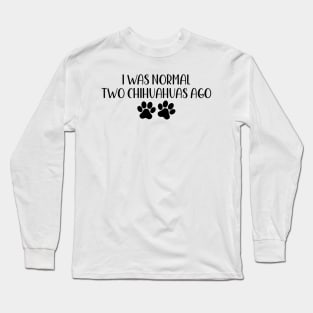 I was normal two chihuahuas ago - Funny Dog Owner Gift - Funny chihuahua Long Sleeve T-Shirt